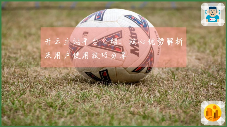 开云主站平台介绍：核心优势解析及用户使用技巧分享