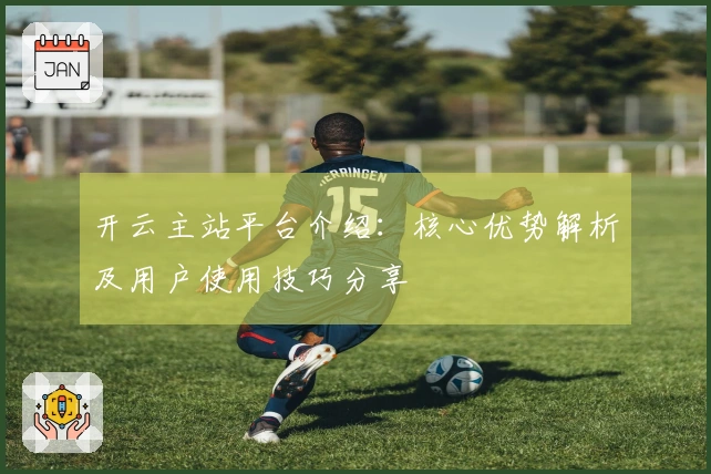 开云主站平台介绍：核心优势解析及用户使用技巧分享