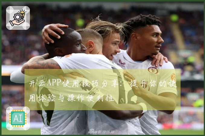 开云APP使用技巧分享：提升你的使用体验与操作便利性