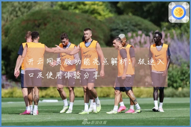 开云网页版功能亮点解析：极速入口及使用体验分享