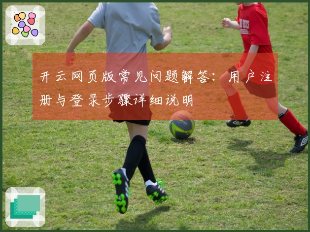 开云网页版常见问题解答：用户注册与登录步骤详细说明