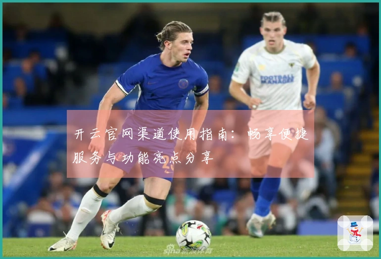 开云官网渠道使用指南：畅享便捷服务与功能亮点分享