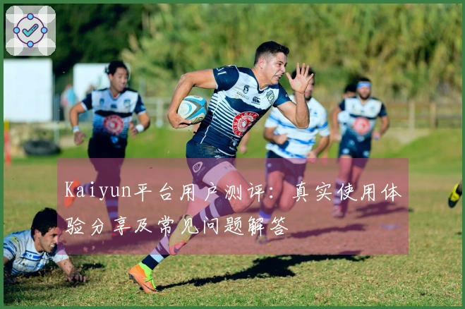 Kaiyun平台用户测评：真实使用体验分享及常见问题解答