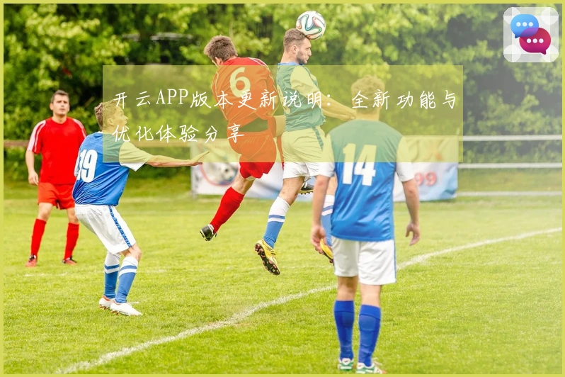 开云APP版本更新说明：全新功能与优化体验分享