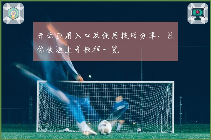 开云应用入口及使用技巧分享，让你快速上手教程一览