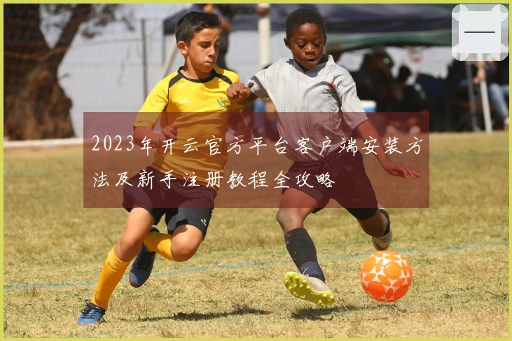 2023年开云官方平台客户端安装方法及新手注册教程全攻略
