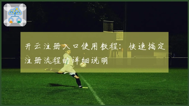 开云注册入口使用教程：快速搞定注册流程的详细说明