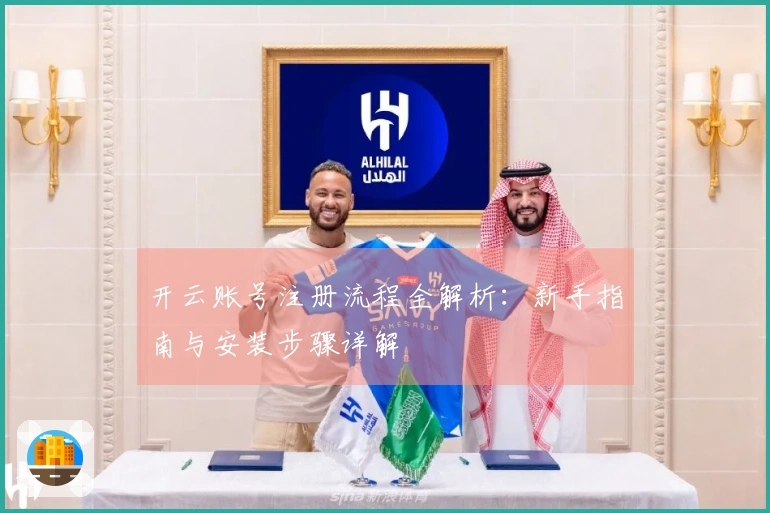 开云账号注册流程全解析：新手指南与安装步骤详解