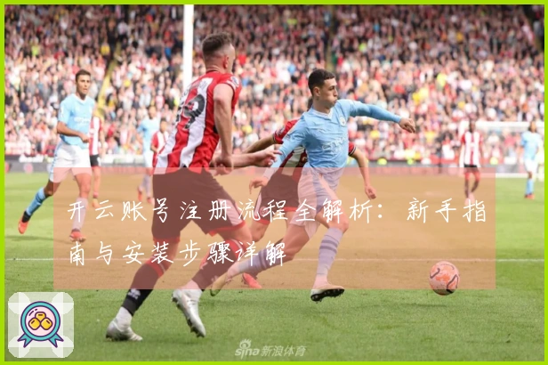 开云账号注册流程全解析：新手指南与安装步骤详解