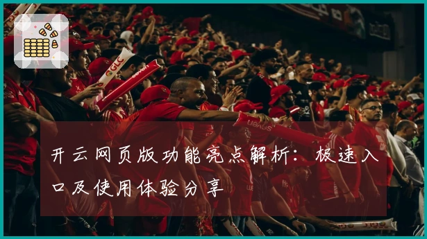 开云网页版功能亮点解析：极速入口及使用体验分享
